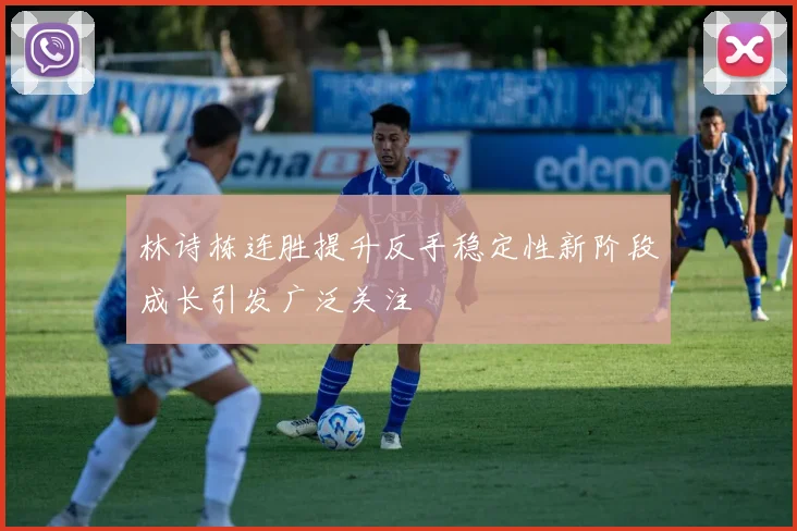 林诗栋连胜提升反手稳定性新阶段成长引发广泛关注