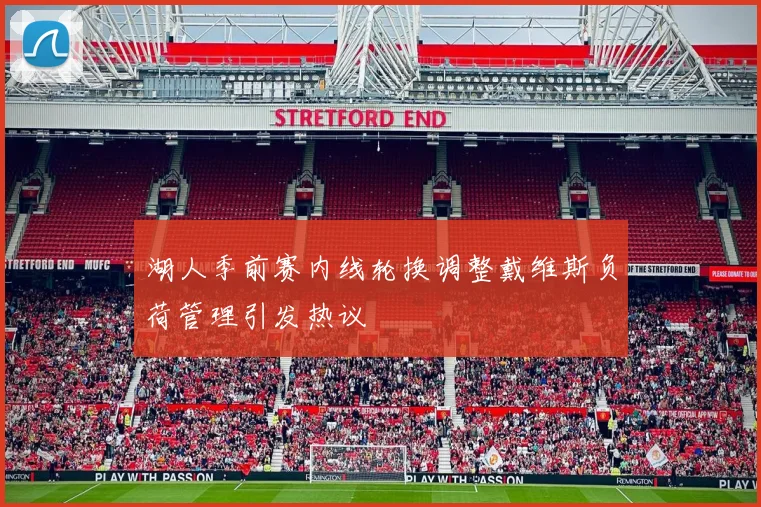 湖人季前赛内线轮换调整戴维斯负荷管理引发热议
